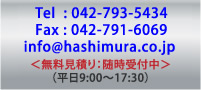 Tel:042-793-5434 Fax:042-791-6069 
info@hashimura.co.jp ＜無料見積り：随時受付中＞（平日9:00〜17:30）